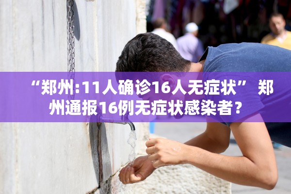 “郑州:11人确诊16人无症状	” 郑州通报16例无症状感染者？