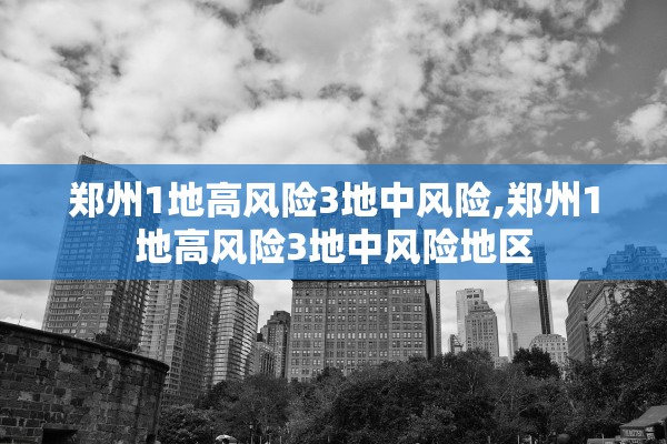 郑州1地高风险3地中风险,郑州1地高风险3地中风险地区