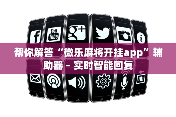 帮你解答“微乐麻将开挂app”辅助器 – 实时智能回复