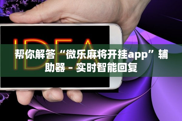 帮你解答“微乐麻将开挂app”辅助器 – 实时智能回复