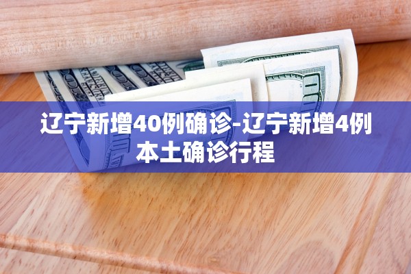 辽宁新增40例确诊-辽宁新增4例本土确诊行程