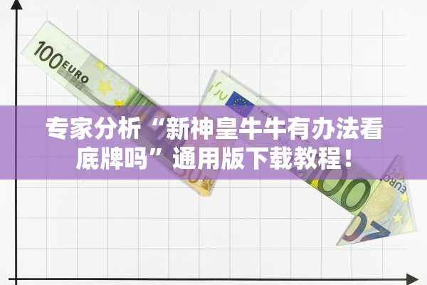 专家分析“新神皇牛牛有办法看底牌吗”通用版下载教程！