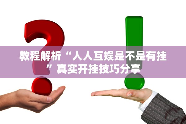 教程解析“人人互娱是不是有挂	”真实开挂技巧分享