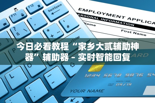 今日必看教程“家乡大贰辅助神器	”辅助器 – 实时智能回复