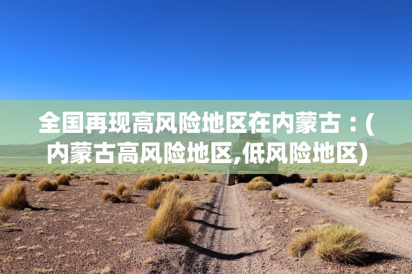 全国再现高风险地区在内蒙古︰(内蒙古高风险地区,低风险地区)