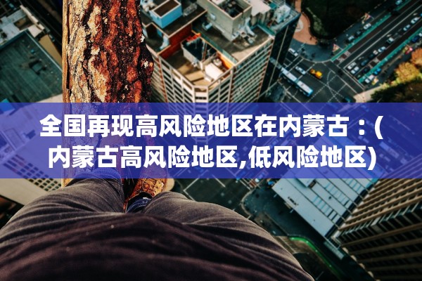 全国再现高风险地区在内蒙古︰(内蒙古高风险地区,低风险地区)