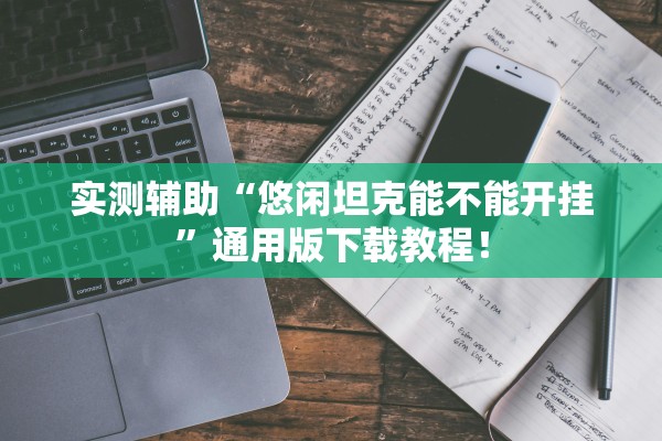 实测辅助“悠闲坦克能不能开挂	”通用版下载教程！