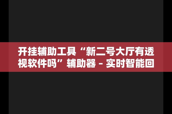 开挂辅助工具“新二号大厅有透视软件吗”辅助器 – 实时智能回复