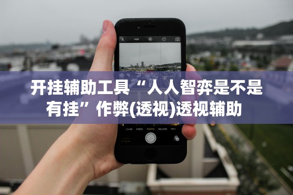 开挂辅助工具“人人智弈是不是有挂”作弊(透视)透视辅助 