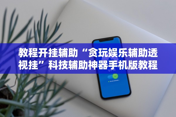 教程开挂辅助“贪玩娱乐辅助透视挂”科技辅助神器手机版教程
