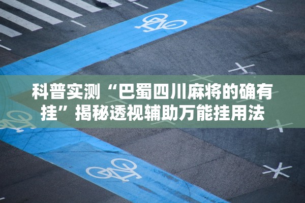 科普实测“巴蜀四川麻将的确有挂	”揭秘透视辅助万能挂用法