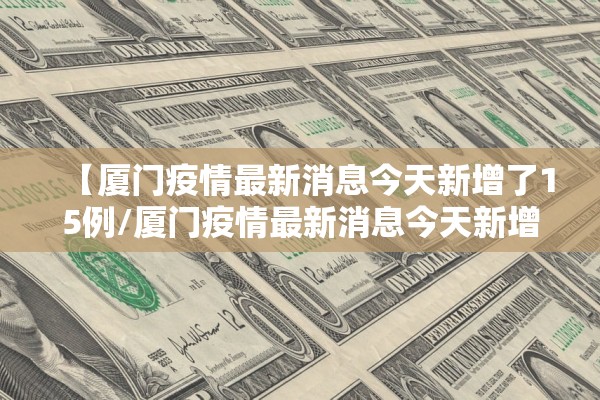 【厦门疫情最新消息今天新增了15例/厦门疫情最新消息今天新增今日更新】 【厦门疫情最新消息今天新增了15例/厦门疫情最新消息今天新增今日更新】
