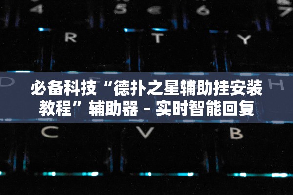 必备科技“德扑之星辅助挂安装教程”辅助器 – 实时智能回复