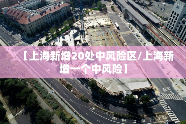 【上海新增20处中风险区/上海新增一个中风险】