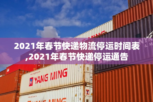2021年春节快递物流停运时间表,2021年春节快递停运通告 2021年春节快递物流停运时间表,2021年春节快递停运通告