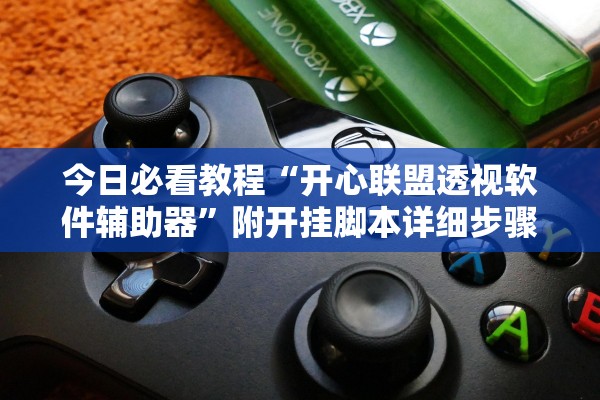 今日必看教程“开心联盟透视软件辅助器”附开挂脚本详细步骤