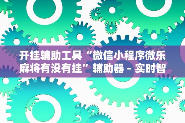 开挂辅助工具“微信小程序微乐麻将有没有挂	”辅助器 – 实时智能回复