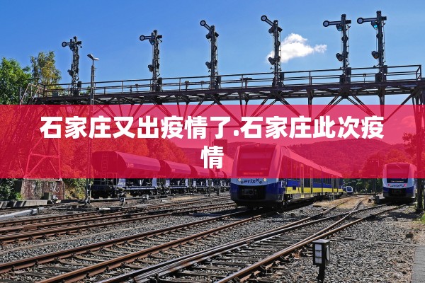 石家庄又出疫情了.石家庄此次疫情