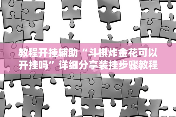 教程开挂辅助“斗棋炸金花可以开挂吗”详细分享装挂步骤教程