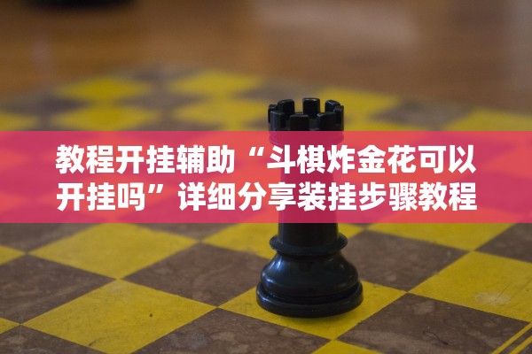 教程开挂辅助“斗棋炸金花可以开挂吗”详细分享装挂步骤教程
