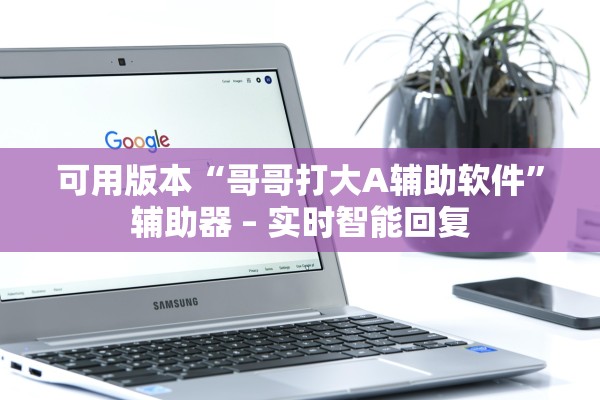 可用版本“哥哥打大A辅助软件	”辅助器 – 实时智能回复