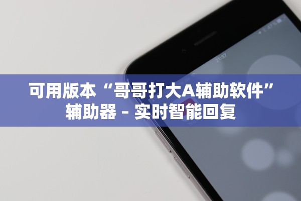 可用版本“哥哥打大A辅助软件”辅助器 – 实时智能回复