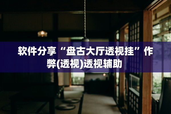 软件分享“盘古大厅透视挂”作弊(透视)透视辅助 