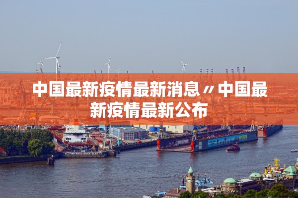 中国最新疫情最新消息〃中国最新疫情最新公布