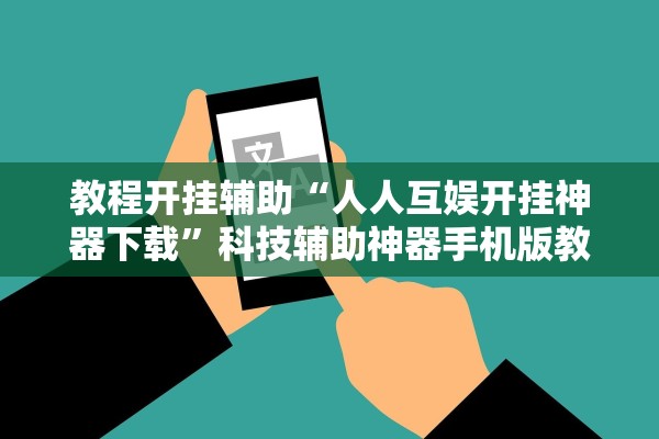 教程开挂辅助“人人互娱开挂神器下载”科技辅助神器手机版教程