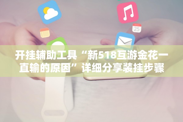 开挂辅助工具“新518互游金花一直输的原因	”详细分享装挂步骤教程