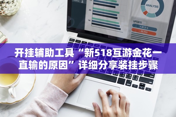 开挂辅助工具“新518互游金花一直输的原因”详细分享装挂步骤教程