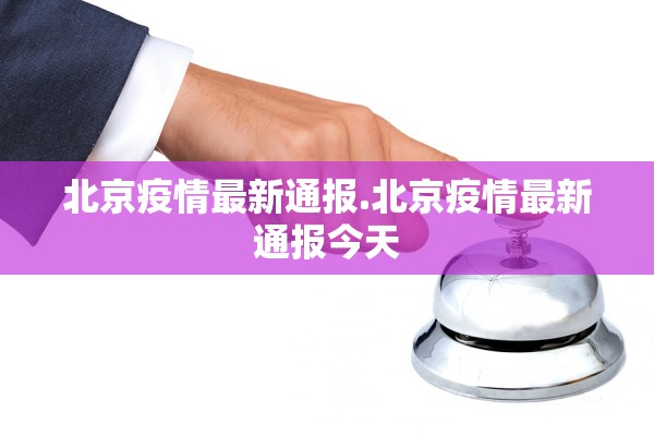 北京疫情最新通报.北京疫情最新通报今天