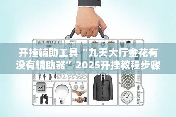开挂辅助工具“九天大厅金花有没有辅助器	”2025开挂教程步骤