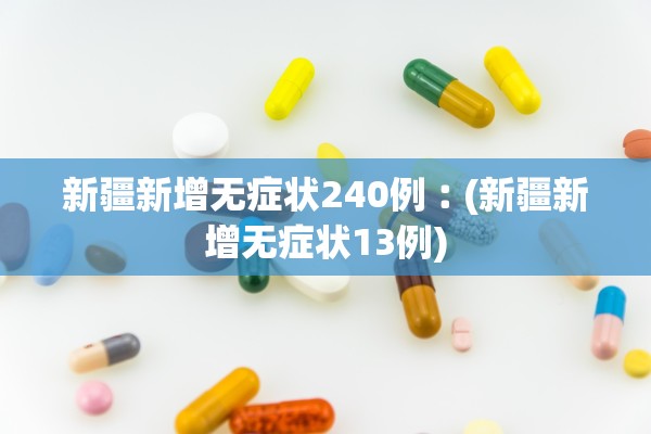 新疆新增无症状240例︰(新疆新增无症状13例)