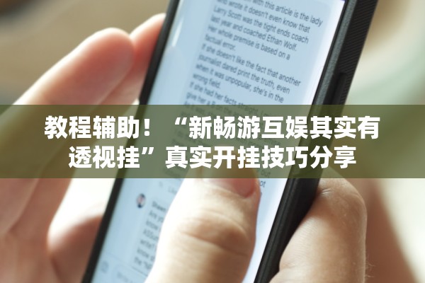 教程辅助！“新畅游互娱其实有透视挂”真实开挂技巧分享