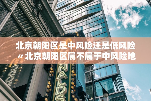 北京朝阳区是中风险还是低风险〃北京朝阳区属不属于中风险地区