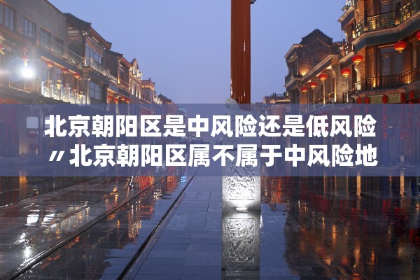 北京朝阳区是中风险还是低风险〃北京朝阳区属不属于中风险地区