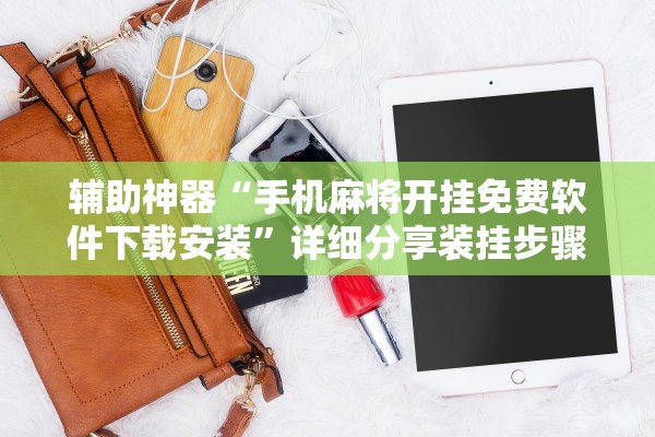 辅助神器“手机麻将开挂免费软件下载安装”详细分享装挂步骤