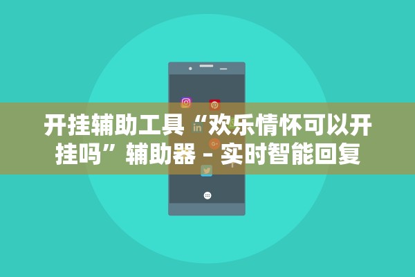 开挂辅助工具“欢乐情怀可以开挂吗”辅助器 – 实时智能回复