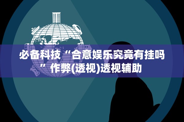 必备科技“合意娱乐究竟有挂吗	”作弊(透视)透视辅助 