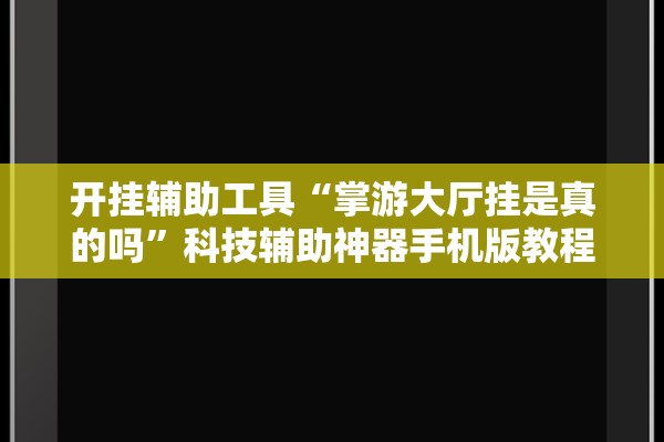 开挂辅助工具“掌游大厅挂是真的吗	”科技辅助神器手机版教程
