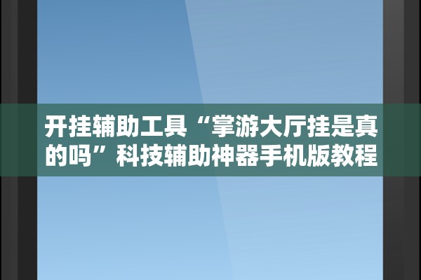 开挂辅助工具“掌游大厅挂是真的吗”科技辅助神器手机版教程