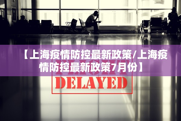 【上海疫情防控最新政策/上海疫情防控最新政策7月份】