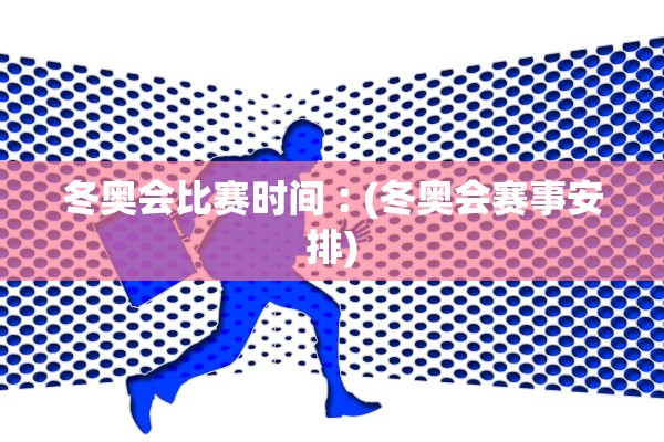 冬奥会比赛时间︰(冬奥会赛事安排)
