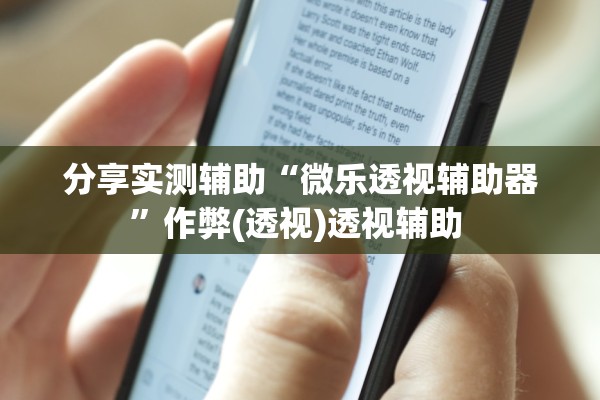 分享实测辅助“微乐透视辅助器	”作弊(透视)透视辅助 