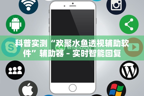 科普实测“欢聚水鱼透视辅助软件”辅助器 – 实时智能回复