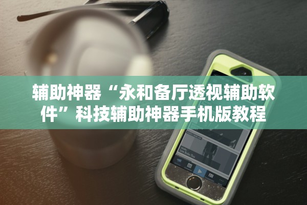 辅助神器“永和备厅透视辅助软件”科技辅助神器手机版教程