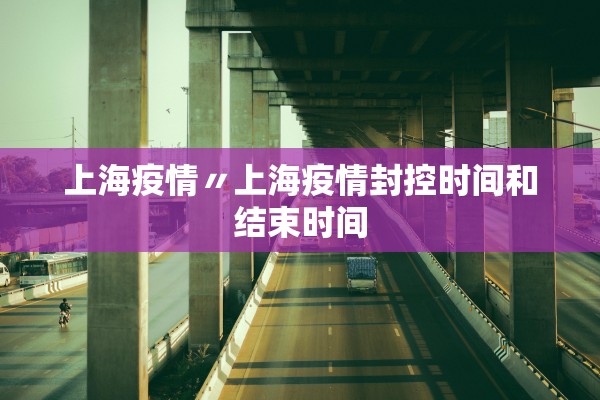 上海疫情〃上海疫情封控时间和结束时间