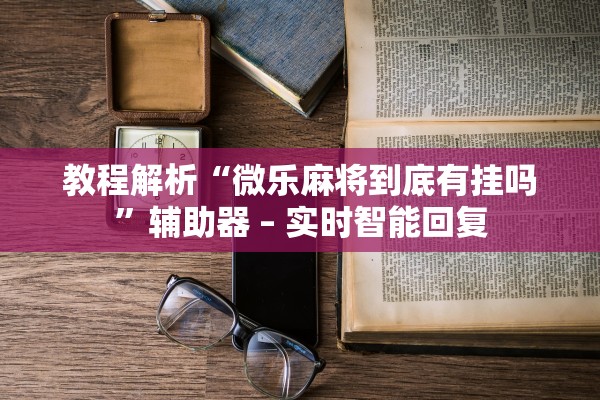 教程解析“微乐麻将到底有挂吗”辅助器 – 实时智能回复