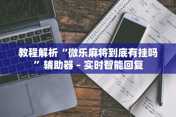 教程解析“微乐麻将到底有挂吗”辅助器 – 实时智能回复